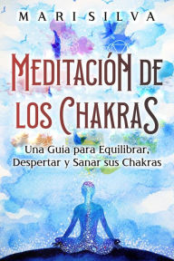 Title: Meditación de los Chakras: Una guía para equilibrar, despertar y sanar sus chakras, Author: Mari Silva