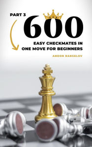 Title: 600 Easy Checkmates in One Move for Beginners, Part 3 (Chess Puzzles for Kids), Author: Andon Rangelov