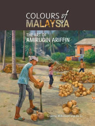 Title: Colours of Malaysia: The Art of Amirudin Ariffin, Author: Graeme Wilkinson