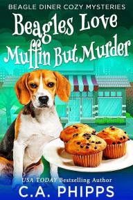 Title: Beagles Love Muffin But Murder (Beagle Diner Cozy Mysteries), Author: C. A. Phipps