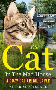 Title: The Cat in the Mad House: A Cozy Cat Crime Caper (The Cozy Cat Thrillers Series, #2), Author: Peter Scottsdale