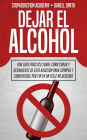 Dejar el Alcohol: Una Guía Práctica Sobre Cómo Curar y Deshacerse de Esta Adicción Para Siempre y Convertirse Por Fin en un Feliz no Bebedor (StopAddiction, #1)