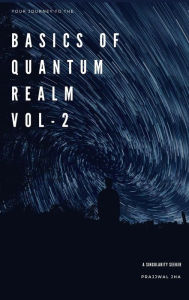 Title: Your Journey To The Basics Of Quantum Realm Volume II, Author: Prajjwal Jha