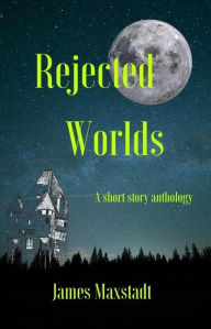 Title: Rejected Worlds, Author: James Maxstadt