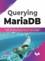 Title: Querying MariaDB: Use SQL Operations,Data Extraction, and Custom Queries to Make your MariaDB Database Analytics more Accessible (English Edition), Author: Adam Aspin