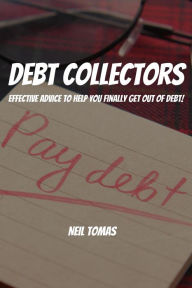 Title: Debt Collectors! Effective Advice to Help You Finally Get Out of Debt!, Author: Neil Tomas