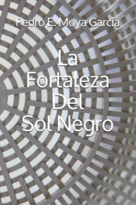 Title: La Fortaleza Del Sol Negro, Author: Pedro E. Moya García