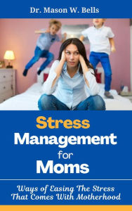 Title: Stress Management for Moms, Author: Dr. Mason W. Bells