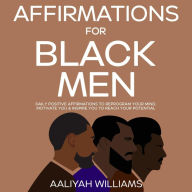 Title: Affirmations For Black Men: Daily Positive Affirmations To Reprogram Your Mind, Motivate You & Inspire You To Reach Your Potential, Author: Aaliyah Williams