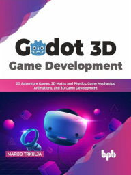 Title: Godot 3D Game Development: 2D Adventure Games, 3D Maths and Physics, Game Mechanics, Animations, and 3D Game Development (English Edition), Author: Marijo Trkulja
