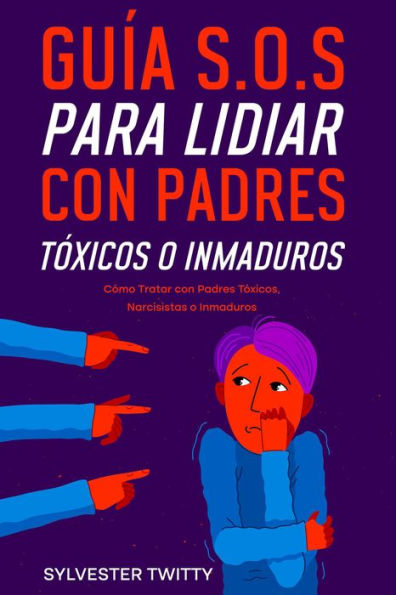 Guía S.O.S para Lidiar con Padres Tóxicos o Inmaduros: Cómo Tratar con Padres Tóxicos, Narcisistas o Inmaduros