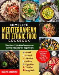 Title: Mediterranean Diet Ethnic Food: The Best 350+ Mediterranean Ethnic Recipes for Beginners; Greek, French, Spanish, Italian, Egyptian, Turkish, Maghreb. Quick and Easy for Eating Healthy at Home, Author: Giuseppe Sorrentino