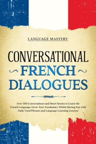 Title: Conversational French Dialogues: Over 100 Conversations and Short Stories to Learn the French Language. Grow Your Vocabulary Whilst Having Fun with Daily Used Phrases and Language Learning Lessons! (Learning French, #2), Author: Language Mastery