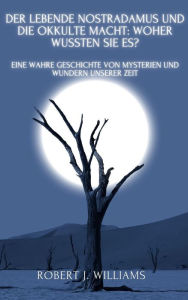 Title: Der lebende Nostradamus und die okkulte Macht: Woher wussten sie es? Eine wahre Geschichte von Mysterien und Wundern unserer Zeit, Author: Robert J. Williams