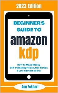 Title: Beginner's Guide To Amazon KDP: 2023 Edition, Author: Ann Eckhart