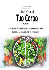 Title: Dai Vita al Tuo Corpo con i 10 Super Alimenti che Cambieranno il Tuo Corpo e la Tua Salute in 30 Giorni, Author: Dr. Lilian Hasper