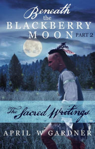 Title: The Sacred Writings (Beneath the Blackberry Moon, #2), Author: April W Gardner