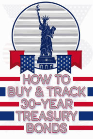 Title: How to Buy & Track 30-Year Treasury Bonds (Financial Freedom, #51), Author: Joshua King
