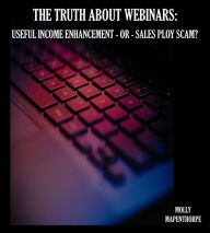 Title: The Truth About Webinars: Useful Income Enhancement or Sales Ploy Scam? (The Truth About Everything by Molly Mapenthorpe, #1), Author: Molly Mapenthorpe