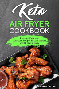 Title: Keto Air Fryer Cookbook: Easy and Delicious Low-Carb Recipes to Lose Weight and Heal Your Body, Author: Melanie Bennet