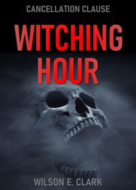 Title: Witching Hour: Cancellation Clause (A Short Story), Author: Wilson E. Clark