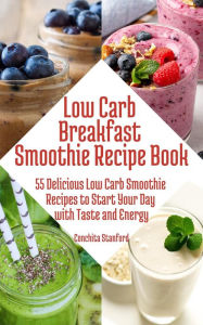 Title: Low-Carb Breakfast Smoothie Recipe Book I 55 Delicious Low-Carb Smoothie Recipes to Start Your Day with Taste and Energy, Author: Conchita Stanford