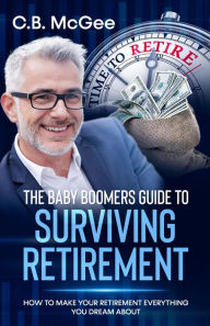 Title: The Baby Boomers Guide® To Surviving Retirement (The Baby Boomers Retirement Series, #2), Author: C.B. McGee