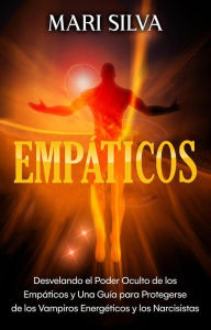 Title: Empáticos: Desvelando el poder oculto de los empáticos y una guía para protegerse de los vampiros energéticos y los narcisistas, Author: Mari Silva