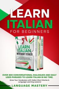 Title: Learn Italian for Beginners: Over 300 Conversational Dialogues and Daily Used Phrases to Learn Italian in no Time. Grow Your Vocabulary with Italian Short Stories & Language Learning Lessons! (Learning Italian, #4), Author: Language Mastery