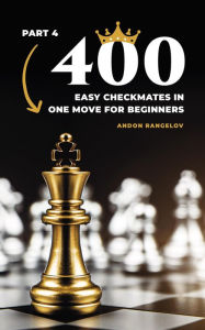 Title: 400 Easy Checkmates in One Move for Beginners, Part 4 (Chess Puzzles for Kids), Author: Andon Rangelov