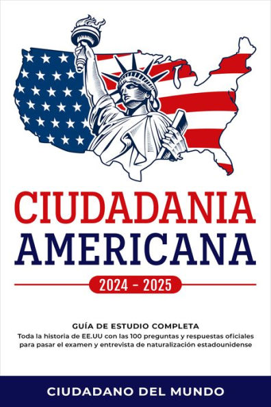 Ciudadania Americana 2024-2025: Guía de Estudio completa - Toda la historia de EE.UU con las 100 preguntas y respuestas oficiales para pasar el examen y entrevista de naturalización estadounidense.
