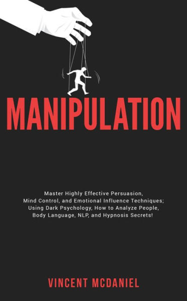 Manipulation: Master Highly Effective Persuasion, Mind Control, and Emotional Influence Techniques; Using Dark Psychology, How to Analyze People, Body Language, NLP, and Hypnosis Secrets!