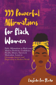 Title: 999 Powerful Affirmations for Black Women: Daily Affirmations to Hack your Mind to Positivity, Confidence, Health, Money, Success & Motivation. Learn to Overcome Anxiety and Depression in Modern World., Author: EasyTube Zen Studio