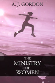 Title: The Ministry of Women, Author: A. J. Gordon