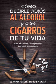 Title: Cómo Decirle Adiós al Alcohol y a los Cigarros de tu Vida: 2 Libros en 1 - Cómo Dejar el Alcohol para Siempre, Cómo Dejar de Fumar para Siempre, Author: Esmond Fuller