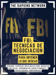 Title: Fbi: Tecnicas De Negociacion Para Obtener Lo Que DeseaS: Aprende Tecnicas Infalibles Para Negociar Con Exito, Argumentar Asertivamente Y Crear Buenos Compromisos ( Edicion Extendida ), Author: The Sapiens Network