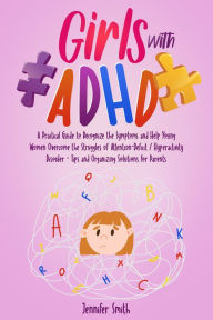 Title: Girls with ADHD: A Practical Guide to Recognize the Symptoms and Help Young Women Overcome the Struggles of Attention-Deficit / Hyperactivity Disorder - Tips and Organizing Solutions for Parents, Author: Jennifer Smith