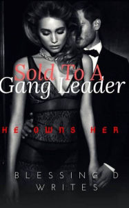 Title: Sold To A Gang Leader, Author: Blessing D. Writes