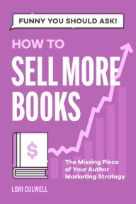 Title: Funny You Should Ask: How to Sell More Books: The Missing Piece of Your Author Marketing Strategy, Author: Lori Culwell