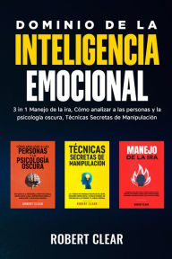 Title: Dominio de la Inteligencia Emocional: 3 in 1 Manejo de la Ira, Cómo Analizar a Las Personas y la Psicología Oscura, Técnicas Secretas de Manipulació, Author: Robert Clear