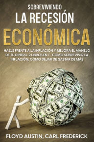 Title: Sobreviviendo la Recesión Económica: Hazle Frente a la Inflación y Mejora el Manejo de tu Dinero. 2 Libros en 1 - Cómo Sobrevivir la Inflación, Cómo Dejar de Gastar de Más, Author: Floyd Austin