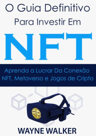 Title: O Guia Definitivo para Investir em NFT: Aprenda a Lucrar Da Conexão NFT, Metaverso e Jogos de Cripto, Author: Wayne Walker