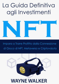 Title: La Guida Definitiva agli Investimenti NFT: Impara a Trarre Profitto dalla Connessione di Gioco di NFT, Metaverso e Criptovaluta, Author: Wayne Walker
