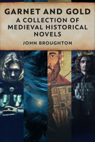 Title: Garnet And Gold: A Collection Of Medieval Historical Fiction, Author: John Broughton