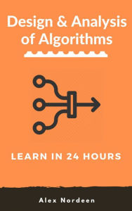 Title: Learn Design and Analysis of Algorithms in 24 Hours, Author: Alex Nordeen
