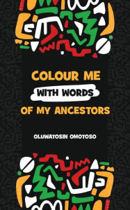 Title: Colour Me With Words of My Ancestors, Author: Oluwatosin Omotoso