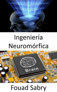 Title: Ingeniería Neuromórfica: La práctica de usar sistemas de circuitos analógicos eléctricos para imitar estructuras neurobiológicas que están presentes en el sistema nervioso., Author: Fouad Sabry
