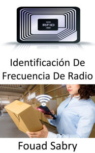 Title: Identificación De Frecuencia De Radio: El papel de RFID en los campos emergentes de Internet de las cosas e Internet de las nanocosas, Author: Fouad Sabry