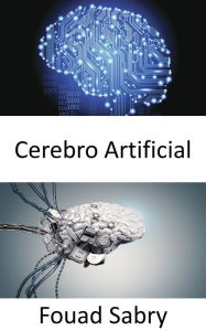 Title: Cerebro Artificial: Dar a los robots la inteligencia para tareas complejas, Author: Fouad Sabry