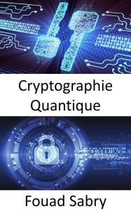 Title: Cryptographie Quantique: Les superpuissances mondiales sont engagées dans une course au développement d'armes quantiques, qui modifieraient fondamentalement la nature des conflits, Author: Fouad Sabry